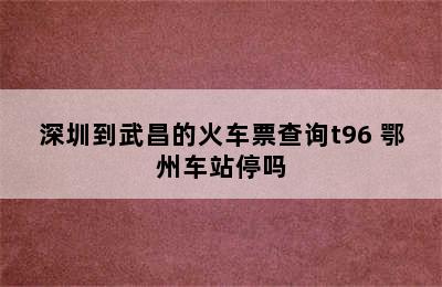 深圳到武昌的火车票查询t96 鄂州车站停吗